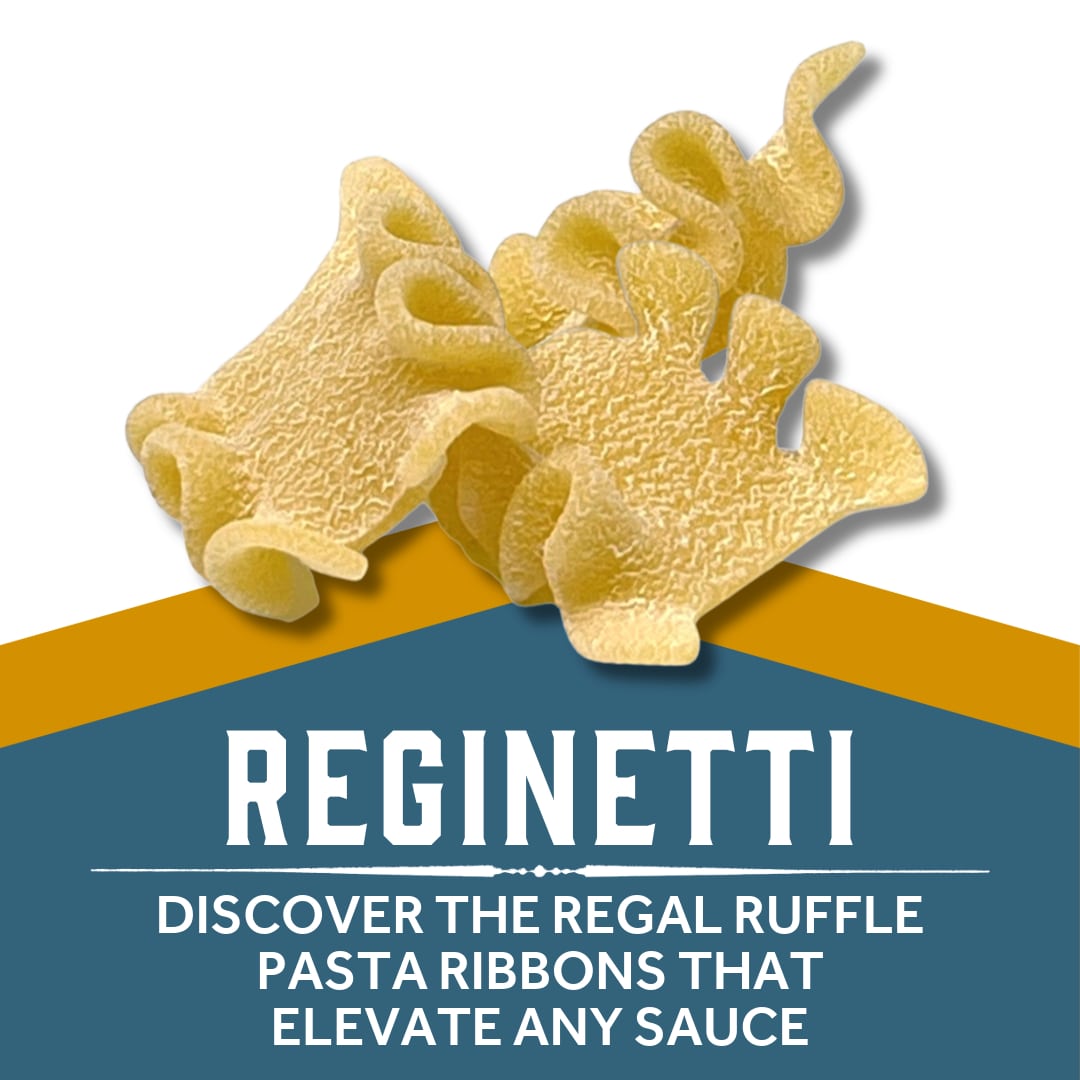 Reginetti - DISCOVER THE REGAL RUFFLE
PASTA RIBBONS THAT ELEVATE ANY SAUCE