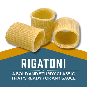 Rigatoni - A BOLD AND STURDY CLASSIC
THAT'S READY FOR ANY SAUCE