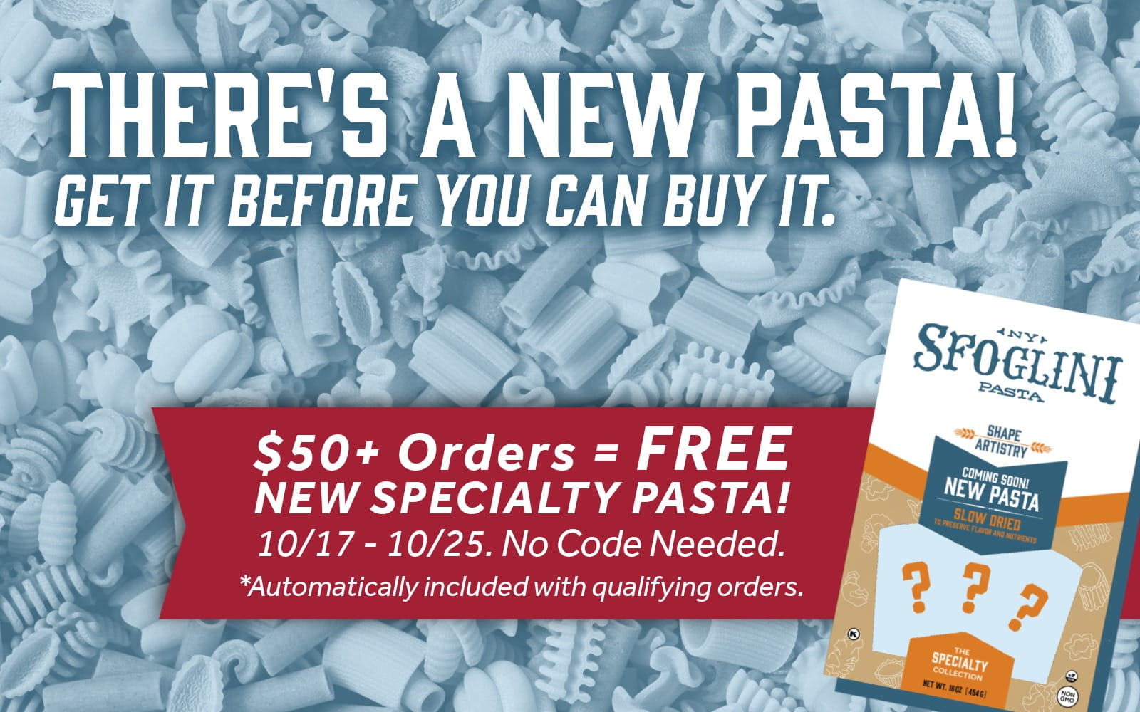 Browse and shop all Sfoglini pasta. Get the promo: Spend $50+ and get a FREE box of Sfoglini's NEW SPECIALTY PASTA!
Offer is valid 10/17 - 10/25. No Code Needed. *Automatically included with qualifying orders.